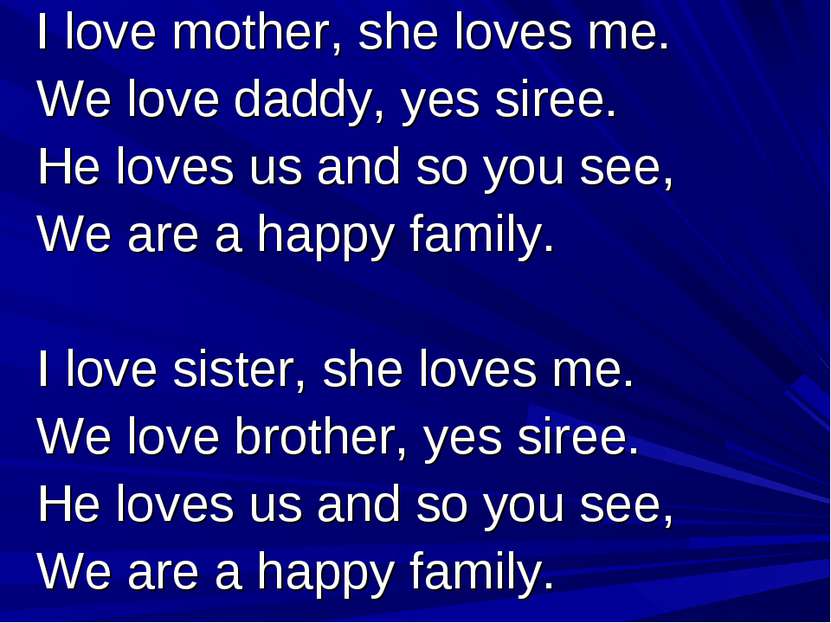 I love mother, she loves me. We love daddy, yes siree. He loves us and so you...