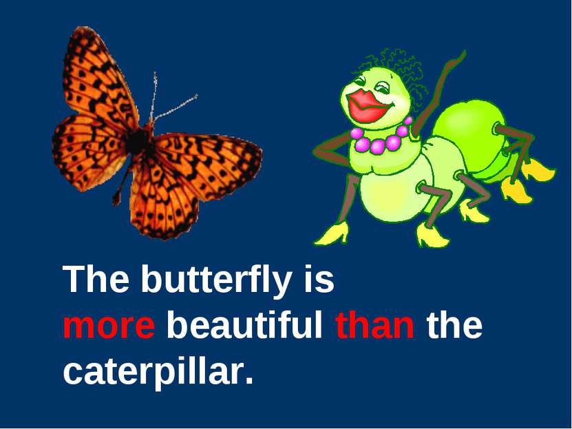 The butterfly is more beautiful than the caterpillar.