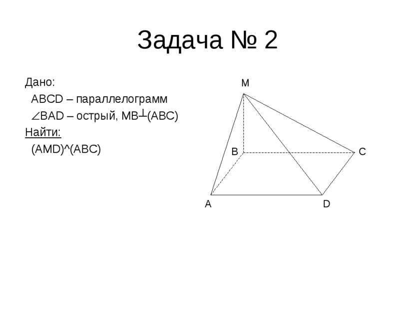 Задача № 2 Дано: ABCD – параллелограмм BAD – острый, MB┴(ABC) Найти: (AMD)^(A...