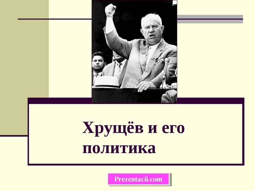 Хрущёв и его политика Prezentacii.com