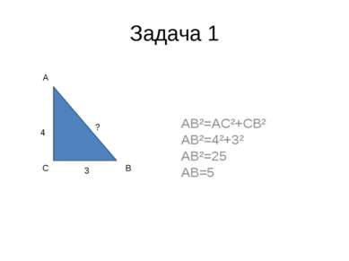 Задача 1 AB²=AC²+CB² AB²=4²+3² AB²=25 AB=5 4 3 ? A C B