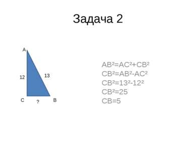 Задача 2 AB²=AC²+CB² CB²=AB²-AC² CB²=13²-12² CB²=25 CB=5 A C B 13 12 ?