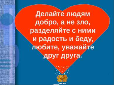 Делайте людям добро, а не зло, разделяйте с ними и радость и беду, любите, ув...