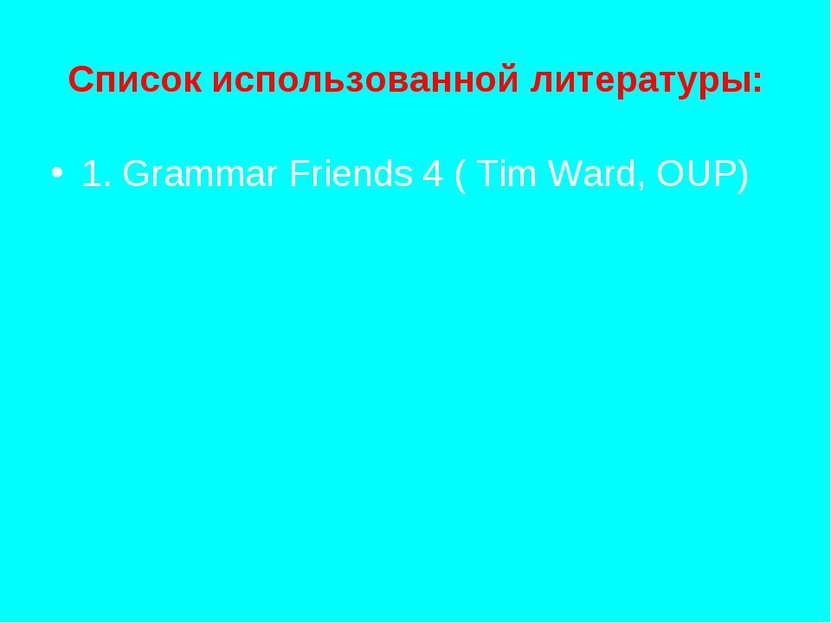 Список использованной литературы: 1. Grammar Friends 4 ( Tim Ward, OUP)