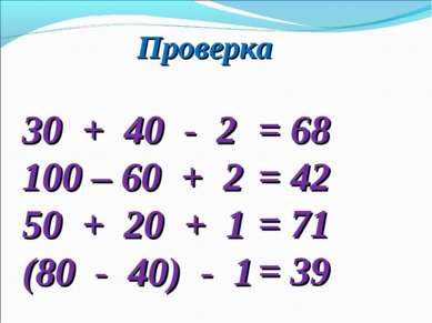 Проверка 30 + 40 - 2 100 – 60 + 2 50 + 20 + 1 (80 - 40) - 1 = 68 = 42 = 71 = 39