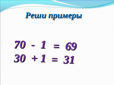 Реши примеры 70 - 1 30 + 1 = 69 = 31