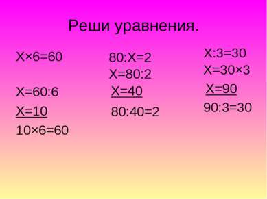 Реши уравнения. Х×6=60 Х=60:6 Х=10 10×6=60 80:Х=2 Х=80:2 Х=40 80:40=2 Х:3=30 ...