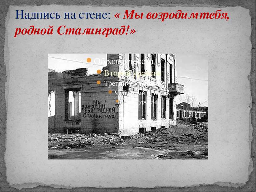 Надпись на стене: « Мы возродим тебя, родной Сталинград!»
