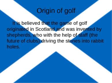 Origin of golf It is believed that the game of golf originated in Scotland an...