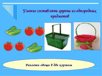 Умение составлять группы из однородных предметов Разложи овощи в две корзины
