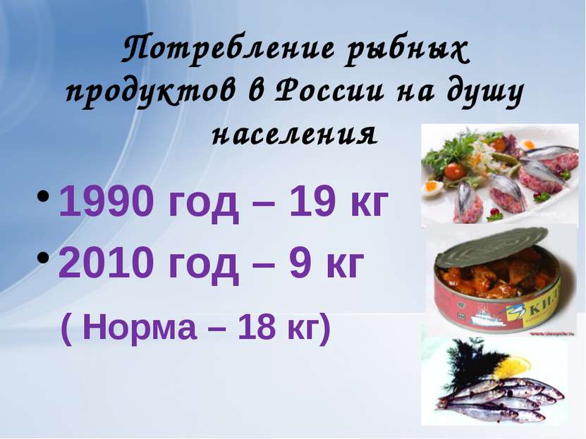 Потребление рыбных продуктов в России на душу населения 1990 год – 19 кг 2010...