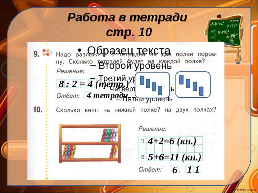 Работа в тетради стр. 10 8 : 2 = 4 (тетр.) 4 тетради. 4+2=6 (кн.) 5+6=11 (кн....