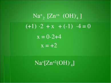 (OH)- 4 [Zn+x Na+ (+1) + x + (-1) ] 2 ·2 ·4 = 0 x = 0-2+4 x = +2 Na+[Zn+2(OH)-4]