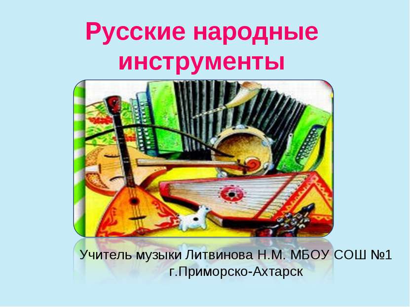 Русские народные инструменты Учитель музыки Литвинова Н.М. МБОУ СОШ №1 г.Прим...