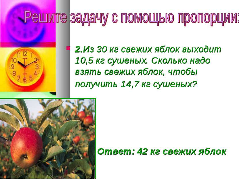 2.Из 30 кг свежих яблок выходит 10,5 кг сушеных. Сколько надо взять свежих яб...