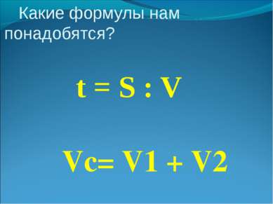 Какие формулы нам понадобятся? t = S : V Vc= V1 + V2