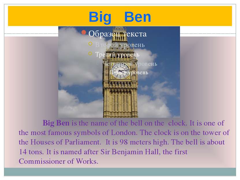Big Ben Big Ben is the name of the bell on the clock. It is one of the most f...