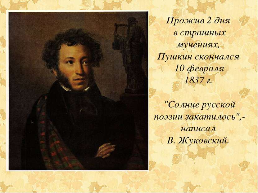 Прожив 2 дня в страшных мучениях, Пушкин скончался 10 февраля 1837 г. "Солнце...