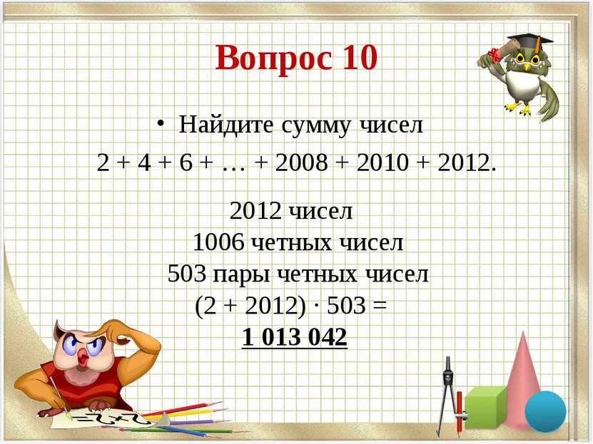 Вопрос 10 Найдите сумму чисел 2 + 4 + 6 + … + 2008 + 2010 + 2012. 2012 чисел ...