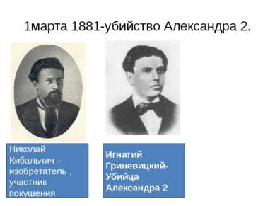 1марта 1881-убийство Александра 2. Николай Кибальчич – изобретатель , участни...