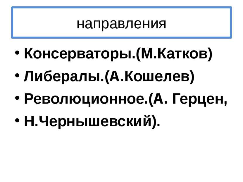 направления Консерваторы.(М.Катков) Либералы.(А.Кошелев) Революционное.(А. Ге...