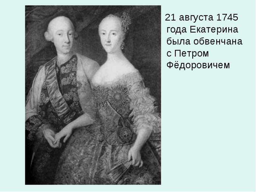 21 августа 1745 года Екатерина была обвенчана с Петром Фёдоровичем