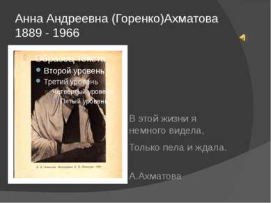 Анна Андреевна (Горенко)Ахматова 1889 - 1966 В этой жизни я немного видела, Т...