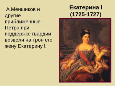 Екатерина l (1725-1727) А.Меншиков и другие приближенные Петра при поддержке ...