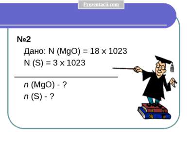  №2 Дано: N (MgO) = 18 x 1023 N (S) = 3 x 1023 ______________________ n (MgO)...