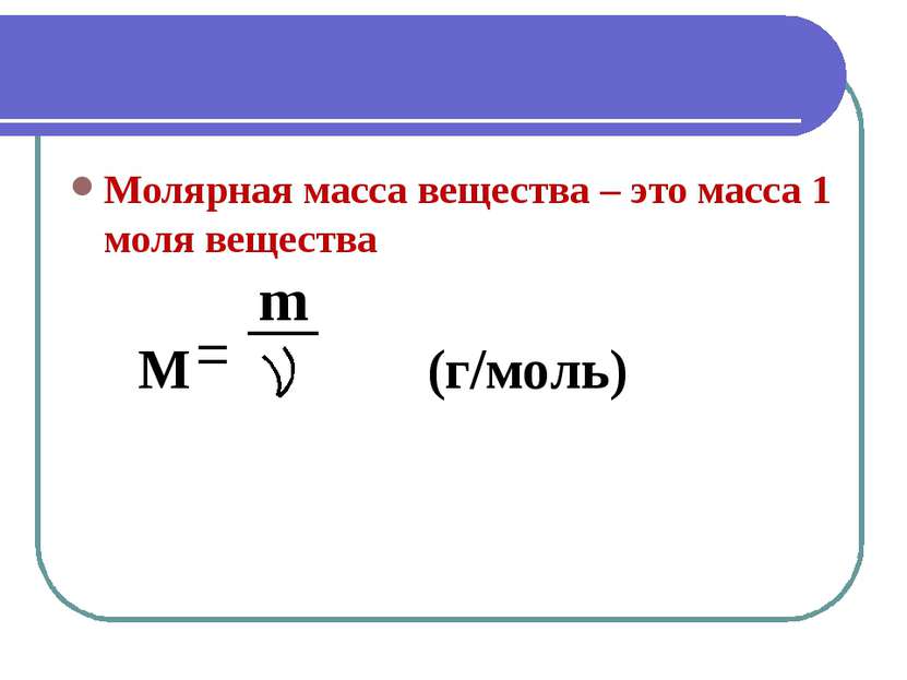 Молярная масса вещества – это масса 1 моля вещества m M (г/моль)