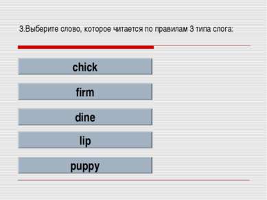 3.Выберите слово, которое читается по правилам 3 типа слога: chick firm dine ...