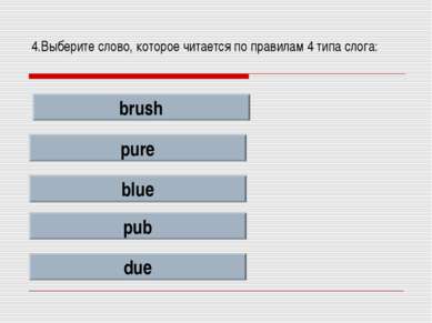 4.Выберите слово, которое читается по правилам 4 типа слога: brush pure blue ...