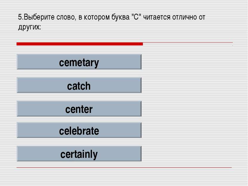 5.Выберите слово, в котором буква "C" читается отлично от других: cemetary ca...