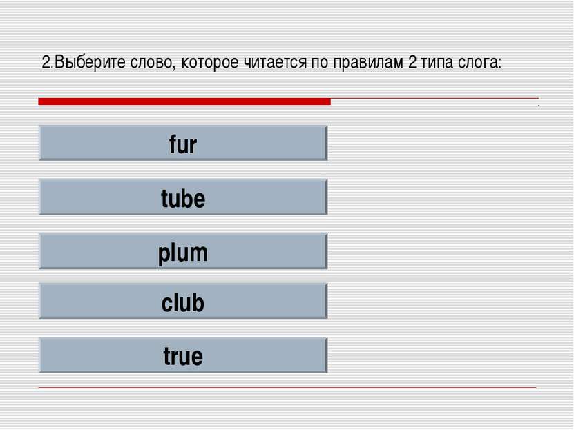 2.Выберите слово, которое читается по правилам 2 типа слога: fur tube plum cl...