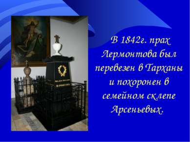 В 1842г. прах Лермонтова был перевезен в Тарханы и похоронен в семейном склеп...