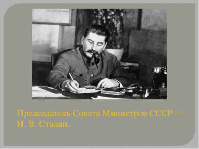 Председатель Совета Министров СССР — И. В. Сталин.