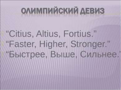 “Citius, Altius, Fortius.” “Faster, Higher, Stronger.” “Быстрее, Выше, Сильнее.”