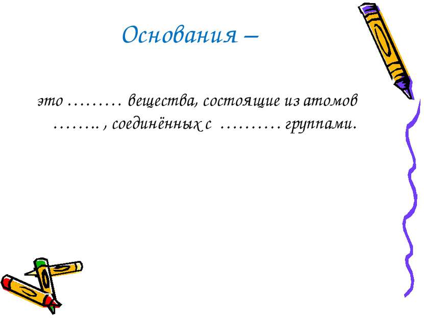 Основания – это ……… вещества, состоящие из атомов …….. , соединённых с ………. г...