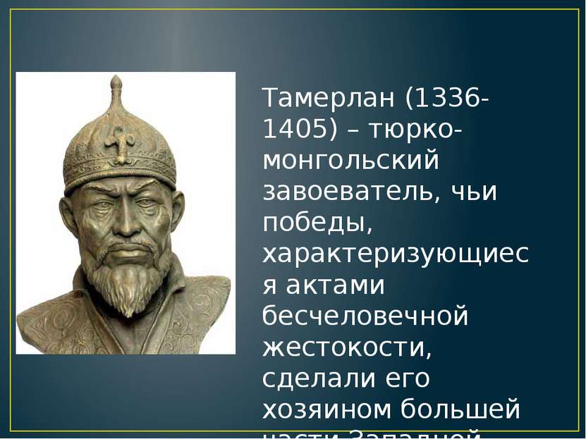 Тамерлан (1336-1405) – тюрко-монгольский завоеватель, чьи победы, характеризу...