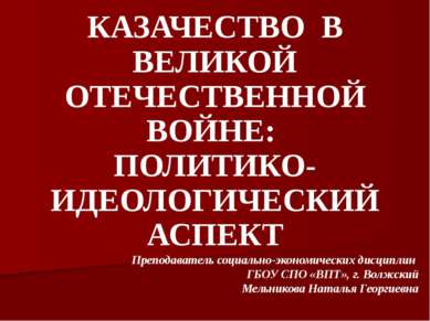 КАЗАЧЕСТВО В ВЕЛИКОЙ ОТЕЧЕСТВЕННОЙ ВОЙНЕ: ПОЛИТИКО-ИДЕОЛОГИЧЕСКИЙ АСПЕКТ Преп...