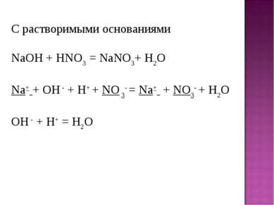 С растворимыми основаниями NaOH + HNO3 = NaNO3+ H2O Na+ + OH - + H+ + NO 3- =...