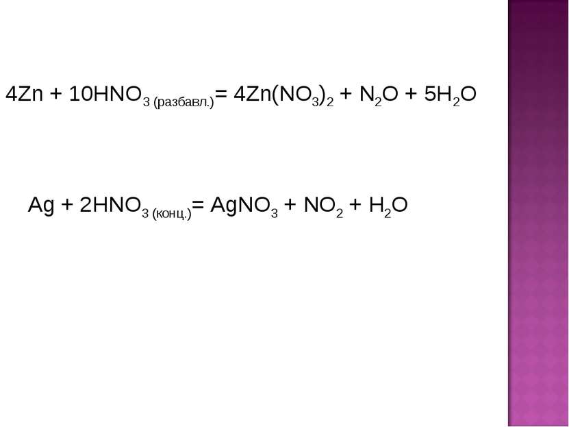 4Zn + 10HNO3 (разбавл.)= 4Zn(NO3)2 + N2O + 5H2O Ag + 2HNO3 (конц.)= AgNO3 + N...
