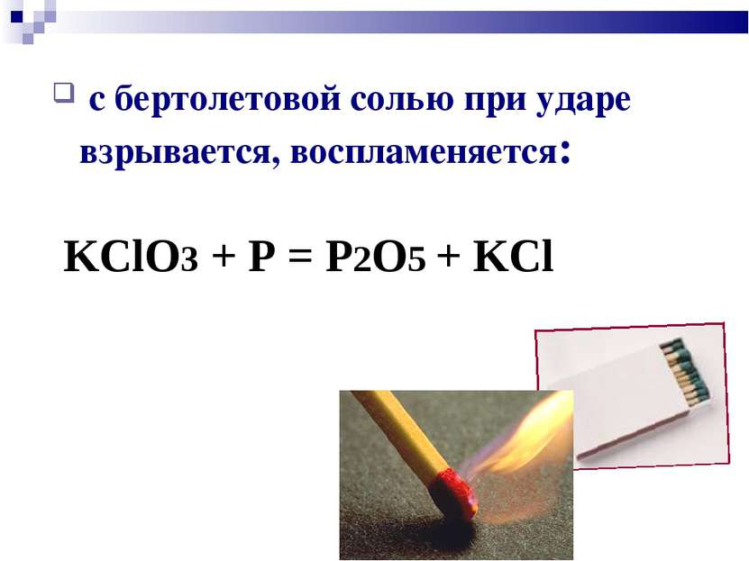 с бертолетовой солью при ударе взрывается, воспламеняется: KClO3 + P = P2O5 +...