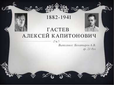 1882-1941 ГАСТЕВ АЛЕКСЕЙ КАПИТОНОВИЧ Выполнил: Богатырев А.В. гр. 21 бух