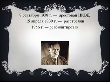 8 сентября 1938 г. —  арестован НКВД  15 апреля 1939 г. —  расстрелян 1956 г....