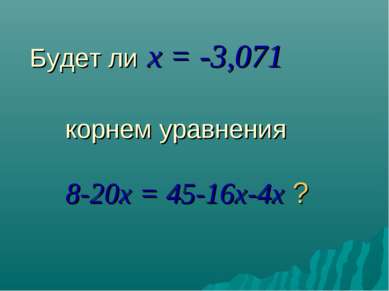 Будет ли x = -3,071 корнем уравнения 8-20x = 45-16x-4x ?