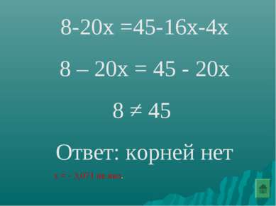 8-20х =45-16х-4х 8 – 20х = 45 - 20х 8 ≠ 45 Ответ: корней нет х = - 3,071 не явл.