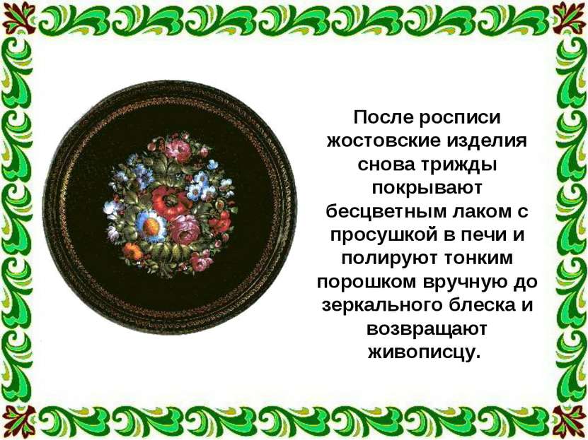 После росписи жостовские изделия снова трижды покрывают бесцветным лаком с пр...