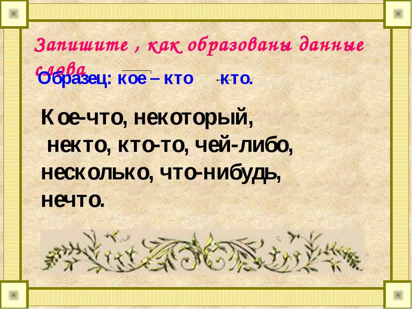 Запишите , как образованы данные слова Образец: кое – кто кто. Кое-что, некот...