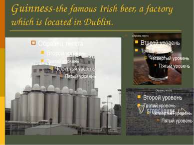 Guinness-the famous Irish beer, a factory which is located in Dublin.